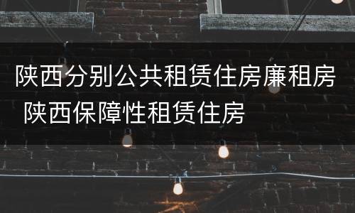 陕西分别公共租赁住房廉租房 陕西保障性租赁住房