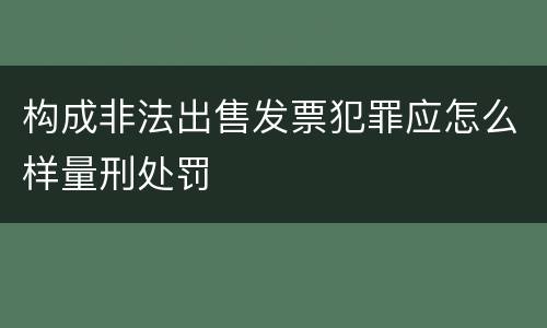 构成非法出售发票犯罪应怎么样量刑处罚