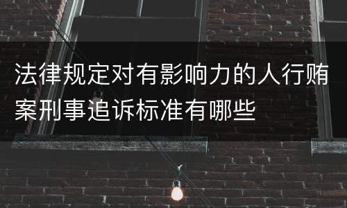 法律规定对有影响力的人行贿案刑事追诉标准有哪些