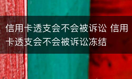 信用卡透支会不会被诉讼 信用卡透支会不会被诉讼冻结