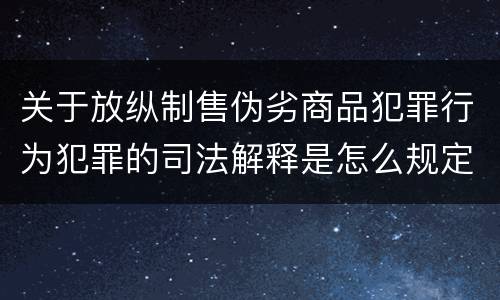 关于放纵制售伪劣商品犯罪行为犯罪的司法解释是怎么规定的