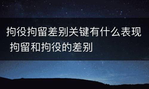 拘役拘留差别关键有什么表现 拘留和拘役的差别