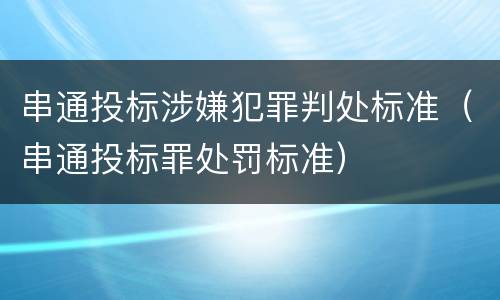串通投标涉嫌犯罪判处标准（串通投标罪处罚标准）