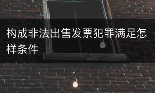 构成非法出售发票犯罪满足怎样条件