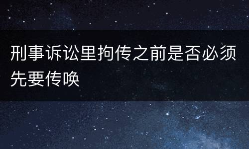 刑事诉讼里拘传之前是否必须先要传唤