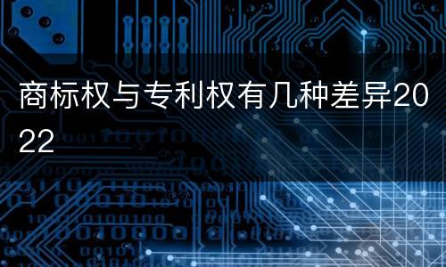 商标权与专利权有几种差异2022