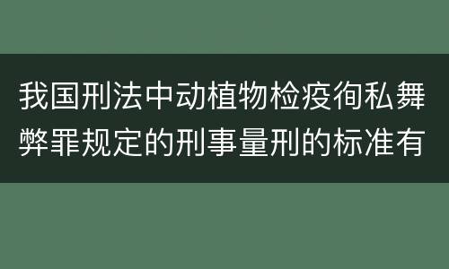 我国刑法中动植物检疫徇私舞弊罪规定的刑事量刑的标准有哪些