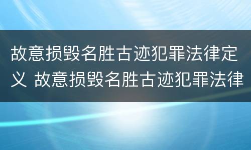 故意损毁名胜古迹犯罪法律定义 故意损毁名胜古迹犯罪法律定义是什么