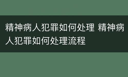 精神病人犯罪如何处理 精神病人犯罪如何处理流程