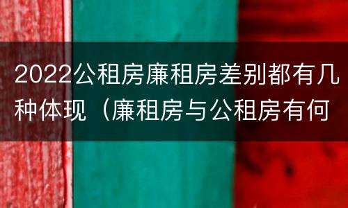 2022公租房廉租房差别都有几种体现（廉租房与公租房有何区别）