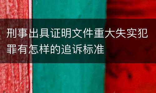 刑事出具证明文件重大失实犯罪有怎样的追诉标准