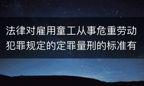 法律对雇用童工从事危重劳动犯罪规定的定罪量刑的标准有哪些