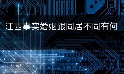 江西事实婚姻跟同居不同有何