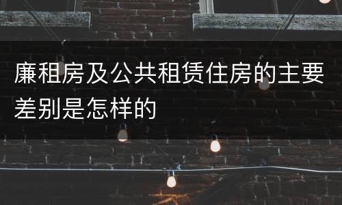 廉租房及公共租赁住房的主要差别是怎样的