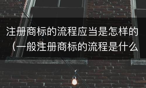 注册商标的流程应当是怎样的（一般注册商标的流程是什么）