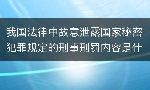我国法律中故意泄露国家秘密犯罪规定的刑事刑罚内容是什么