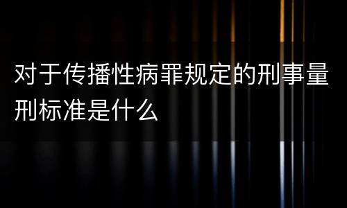 对于传播性病罪规定的刑事量刑标准是什么