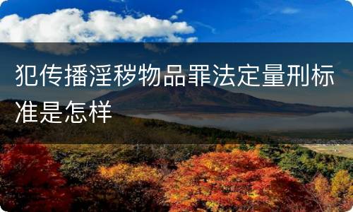 犯传播淫秽物品罪法定量刑标准是怎样