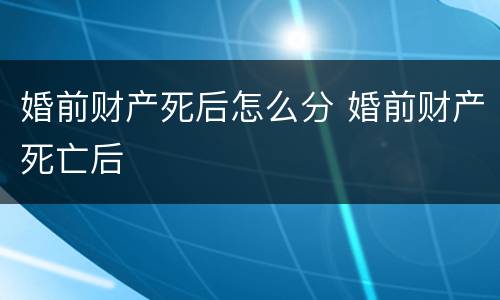 婚前财产死后怎么分 婚前财产死亡后
