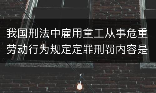我国刑法中雇用童工从事危重劳动行为规定定罪刑罚内容是多少