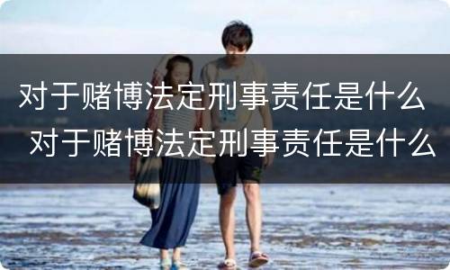 对于赌博法定刑事责任是什么 对于赌博法定刑事责任是什么罪