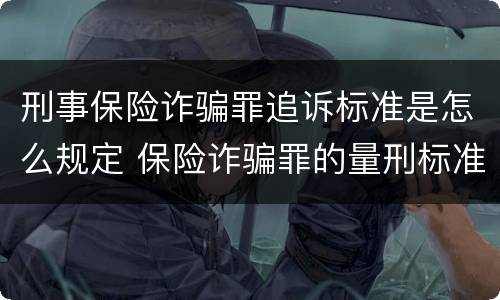 刑事保险诈骗罪追诉标准是怎么规定 保险诈骗罪的量刑标准
