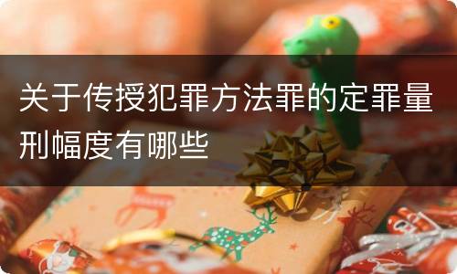 关于传授犯罪方法罪的定罪量刑幅度有哪些