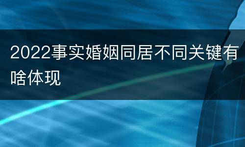 2022事实婚姻同居不同关键有啥体现