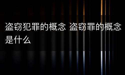 盗窃犯罪的概念 盗窃罪的概念是什么