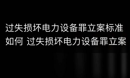 过失损坏电力设备罪立案标准如何 过失损坏电力设备罪立案标准如何计算