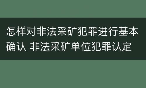 怎样对非法采矿犯罪进行基本确认 非法采矿单位犯罪认定