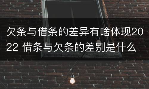 欠条与借条的差异有啥体现2022 借条与欠条的差别是什么