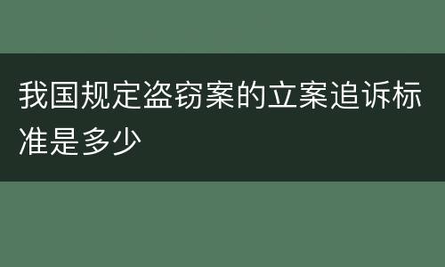 我国规定盗窃案的立案追诉标准是多少