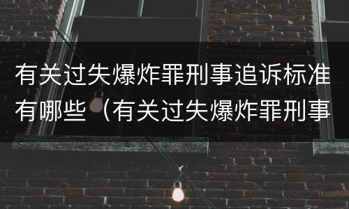 有关过失爆炸罪刑事追诉标准有哪些（有关过失爆炸罪刑事追诉标准有哪些内容）