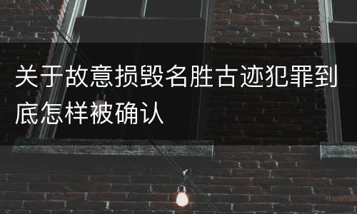 关于故意损毁名胜古迹犯罪到底怎样被确认