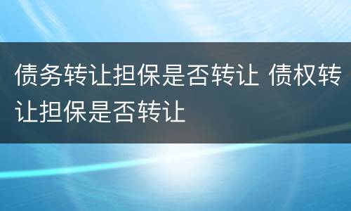 债务转让担保是否转让 债权转让担保是否转让