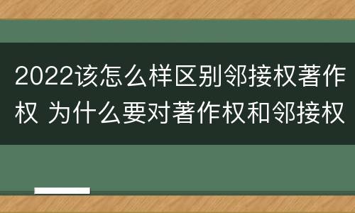 2022该怎么样区别邻接权著作权 为什么要对著作权和邻接权进行限制
