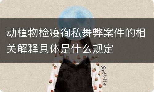 动植物检疫徇私舞弊案件的相关解释具体是什么规定