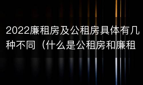 2022廉租房及公租房具体有几种不同（什么是公租房和廉租房）