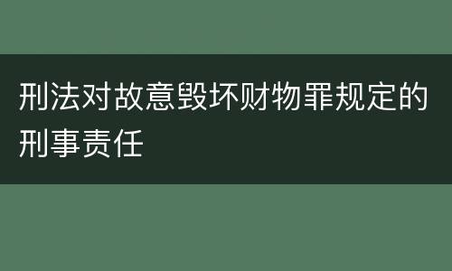 刑法对故意毁坏财物罪规定的刑事责任