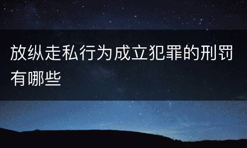 放纵走私行为成立犯罪的刑罚有哪些