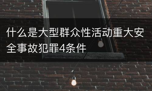 什么是大型群众性活动重大安全事故犯罪4条件