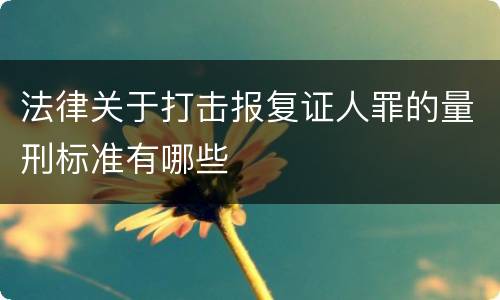 法律关于打击报复证人罪的量刑标准有哪些