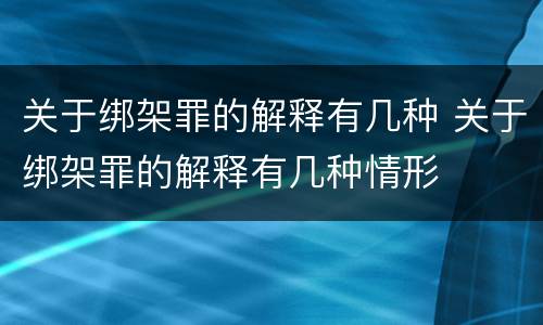 关于绑架罪的解释有几种 关于绑架罪的解释有几种情形