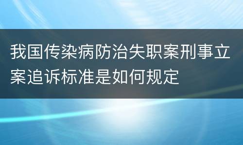 我国传染病防治失职案刑事立案追诉标准是如何规定