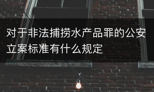 对于非法捕捞水产品罪的公安立案标准有什么规定