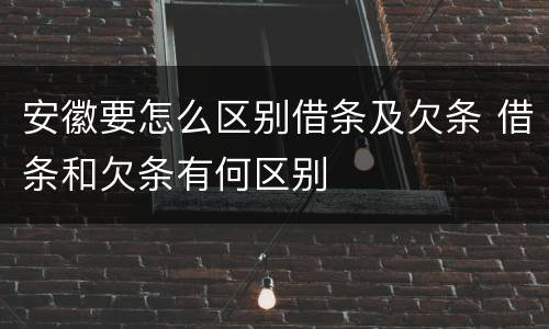 安徽要怎么区别借条及欠条 借条和欠条有何区别