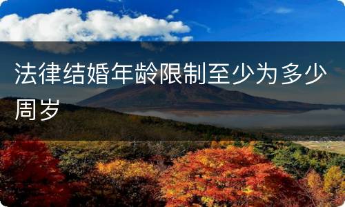 法律结婚年龄限制至少为多少周岁