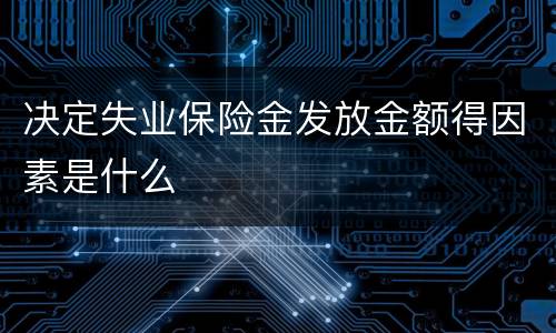 决定失业保险金发放金额得因素是什么