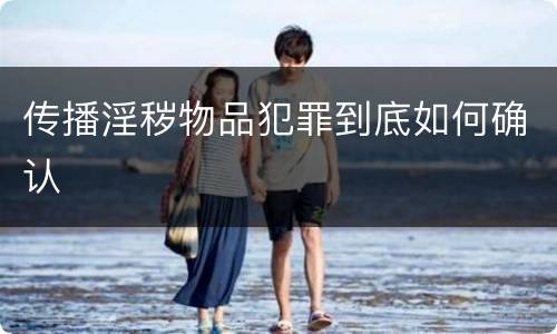 传播淫秽物品犯罪到底如何确认